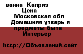ванна “Каприз“ 1200*700 › Цена ­ 5 000 - Московская обл. Домашняя утварь и предметы быта » Интерьер   